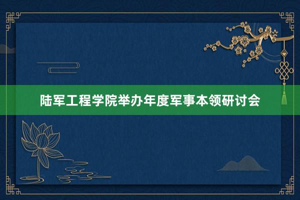 陆军工程学院举办年度军事本领研讨会