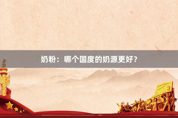 奶粉：哪个国度的奶源更好？