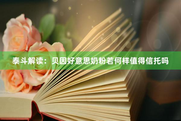 泰斗解读：贝因好意思奶粉若何样值得信托吗