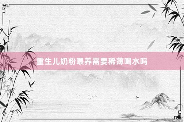 重生儿奶粉喂养需要稀薄喝水吗