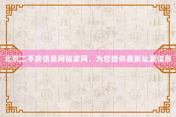 北京二手房信息网链家网，为您提供最新址源信息